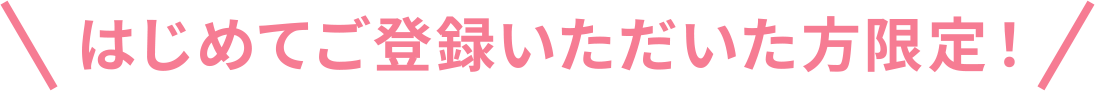 はじめてご登録いただいた方限定！