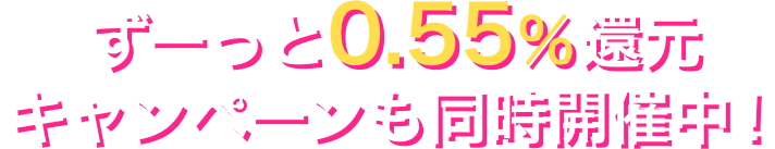 ずーっと0.55%還元キャンペーン開催中！