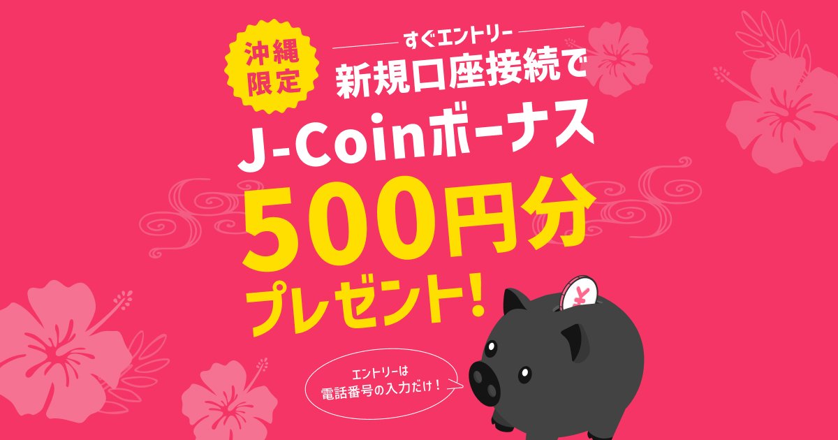 沖縄限定！新規口座接続でJ-Coinボーナス500円分プレゼント！｜J-Coin
